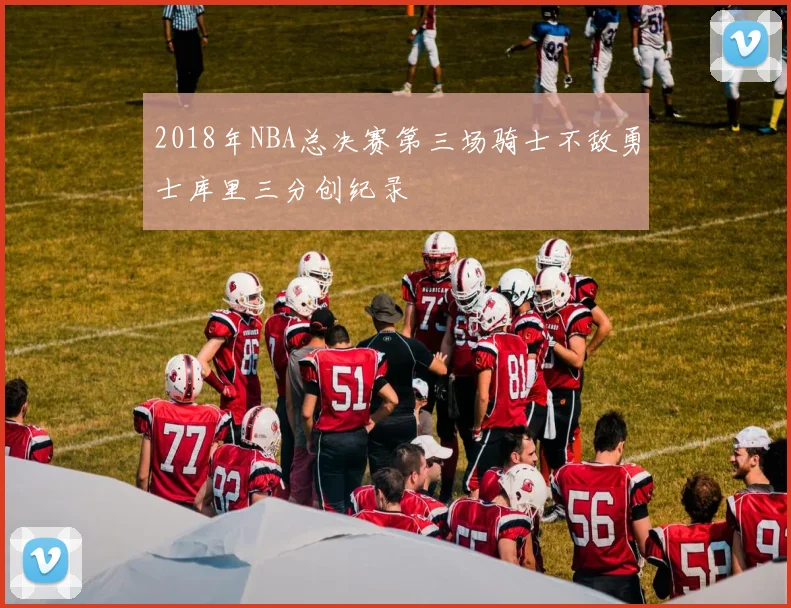 2018年NBA总决赛第三场骑士不敌勇士库里三分创纪录