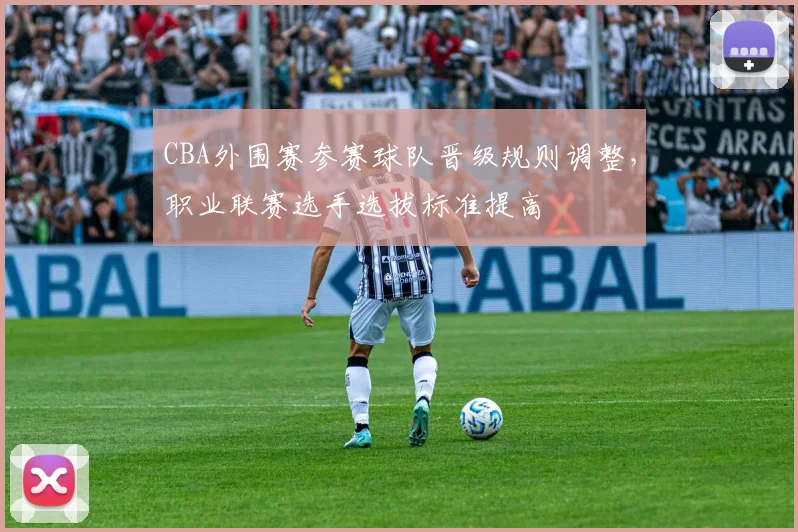CBA外围赛参赛球队晋级规则调整，职业联赛选手选拔标准提高